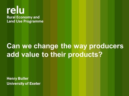 Can we change the way producers add value to their products? Henry Buller University of Exeter.