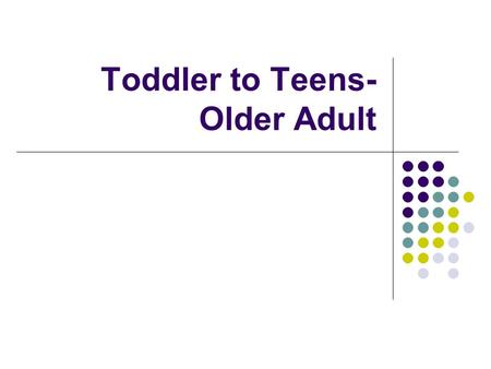 Toddler to Teens- Older Adult. Objectives- Toddlers to Teens State 3 nutrition related principles for feeding 1-5 year olds Identify fluid needs for hydration.