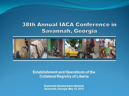 Establishment and Operations of the Collateral Registry of Liberia Euphemia Gbadee Swen-Monmia Savannah, Georgia May 19, 2015.