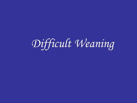 Difficult Weaning. Indications for mechanical ventilation: A) Global pathophysiological indications: - Apnea - Acute ventilatory failure - impending failure.