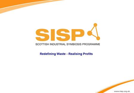 Redefining Waste - Realising Profits. Definition of Industrial Symbiosis One company’s under exploited asset is another organisation’s opportunity Looking.