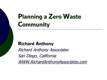 P lanning a Z ero W aste C ommunity R ichard A nthony Richard Anthony Associates San Diego, California WWW.RichardAnthonyAssociates.com.