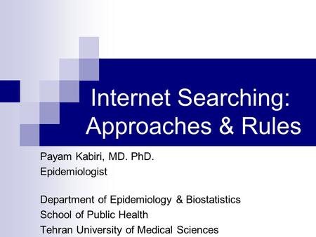 Internet Searching: Approaches & Rules Payam Kabiri, MD. PhD. Epidemiologist Department of Epidemiology & Biostatistics School of Public Health Tehran.