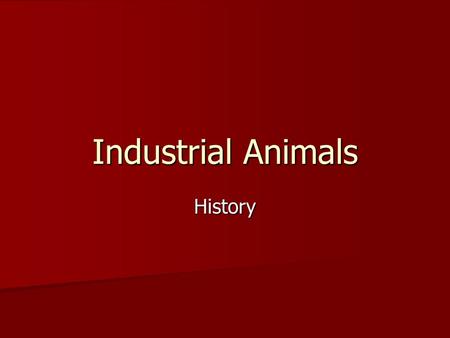 Industrial Animals History. Unit Map: Follow Along in your packet WHAT ARE YOU LEARNING? AS.06.02(Basic): Recognize, identify, and evaluate the effects.