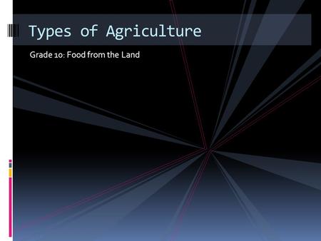 Types of Agriculture Grade 10: Food from the Land.