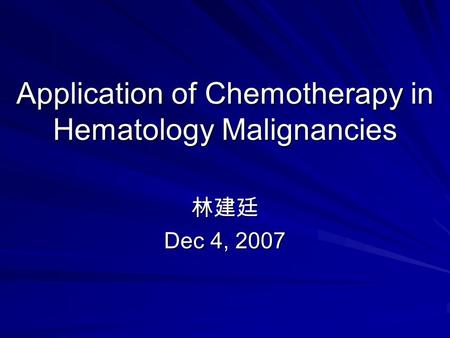 Application of Chemotherapy in Hematology Malignancies 林建廷 Dec 4, 2007.