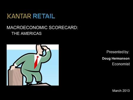 Presented by: MACROECONOMIC SCORECARD: THE AMERICAS March 2013 Economist Doug Hermanson.