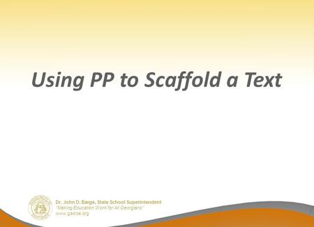 Dr. John D. Barge, State School Superintendent “Making Education Work for All Georgians” www.gadoe.org Using PP to Scaffold a Text.