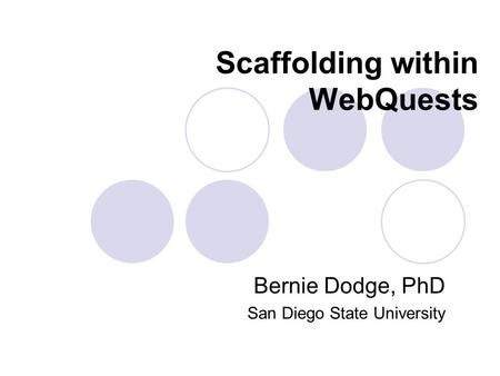 Scaffolding within WebQuests Bernie Dodge, PhD San Diego State University.