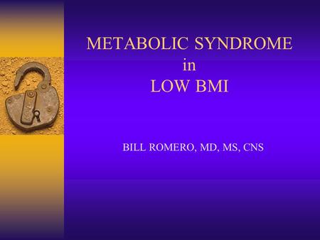 METABOLIC SYNDROME in LOW BMI BILL ROMERO, MD, MS, CNS.