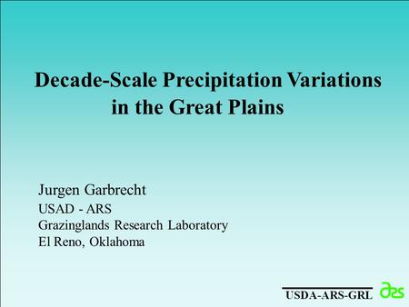 Decade-Scale Precipitation Variations in the Great Plains Jurgen Garbrecht USAD - ARS Grazinglands Research Laboratory El Reno, Oklahoma USDA-ARS-GRL.