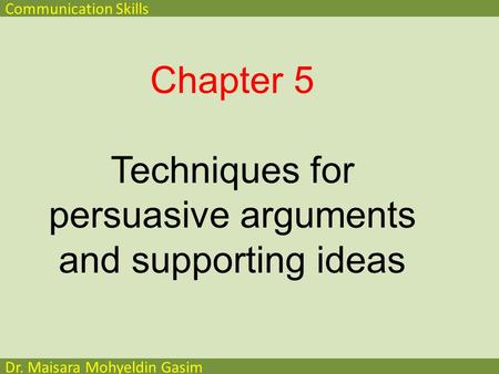 Communication Skills Dr. Maisara Mohyeldin Gasim Chapter 5 Techniques for persuasive arguments and supporting ideas.