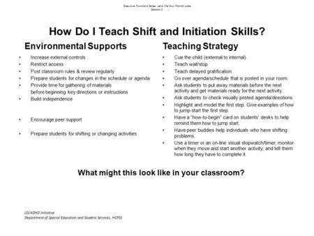 Executive Functions Series: Lend Me Your Frontal Lobe Session 2 How Do I Teach Shift and Initiation Skills? Environmental Supports Increase external controls.