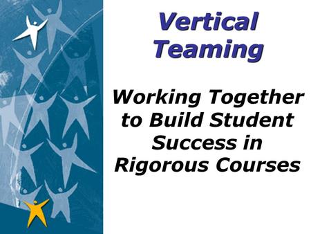 Working Together to Build Student Success in Rigorous Courses Vertical Teaming.