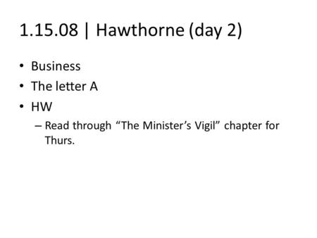 1.15.08 | Hawthorne (day 2) Business The letter A HW – Read through “The Minister’s Vigil” chapter for Thurs.