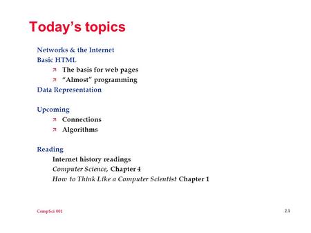 CompSci 001 2.1 Today’s topics Networks & the Internet Basic HTML ä The basis for web pages ä “Almost” programming Data Representation Upcoming ä Connections.