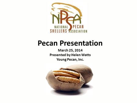 Pecan Presentation March 25, 2014 Presented by Helen Watts Young Pecan, Inc.