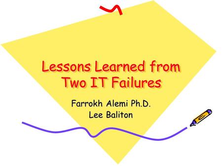 Lessons Learned from Two IT Failures Farrokh Alemi Ph.D. Lee Baliton.