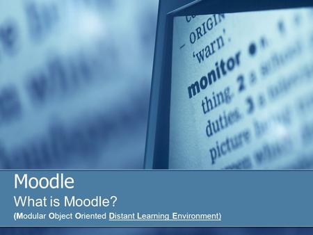 Moodle What is Moodle? (Modular Object Oriented Distant Learning Environment)