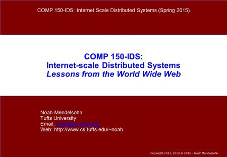 Copyright 2012, 2013, & 2015 – Noah Mendelsohn COMP 150-IDS: Internet-scale Distributed Systems Lessons from the World Wide Web Noah Mendelsohn Tufts University.