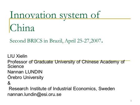 1 Innovation system of China Second BRICS in Brazil, April 25-27,2007. LIU Xielin Professor of Graduate University of Chinese Academy of Science Nannan.