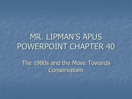 MR. LIPMAN’S APUS POWERPOINT CHAPTER 40 The 1980s and the Move Towards Conservatism.