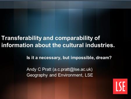 Transferability and comparability of information about the cultural industries. Is it a necessary, but impossible, dream? Andy C Pratt