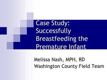 Case Study: Successfully Breastfeeding the Premature Infant Melissa Nash, MPH, RD Washington County Field Team.