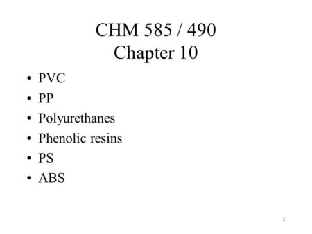 1 CHM 585 / 490 Chapter 10 PVC PP Polyurethanes Phenolic resins PS ABS.