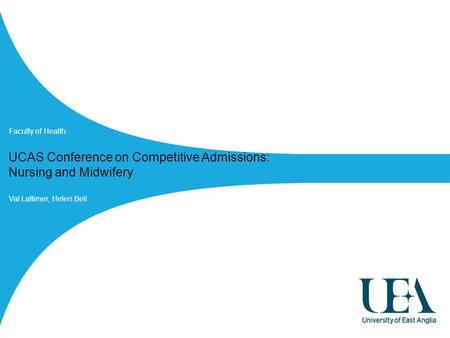 Faculty of Health UCAS Conference on Competitive Admissions: Nursing and Midwifery Faculty of Health Val Lattimer, Helen Bell.