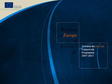 Building a Europe of Knowled ge Towards the Seventh Framework Programme 2007-2013.