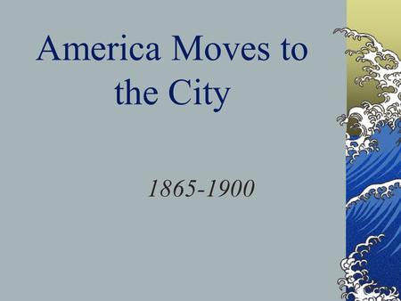 America Moves to the City 1865-1900. The Urban Frontier 1900: NYC had 3.5 million people, 2 nd largest city in world Skyscraper allowed more people to.