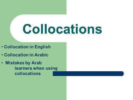 Collocations Collocation in English Collocation in Arabic Mistakes by Arab learners when using collocations.