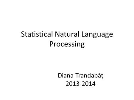 Statistical Natural Language Processing Diana Trandabăț 2013-2014.