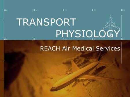 TRANSPORT PHYSIOLOGY REACH Air Medical Services. REACH Mission We will be available and prepared to provide customer- oriented, high-quality patient care,