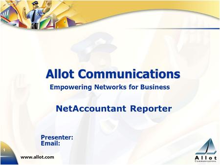 1 Allot Communications www.allot.com Presenter: Email: Empowering Networks for Business NetAccountant Reporter.