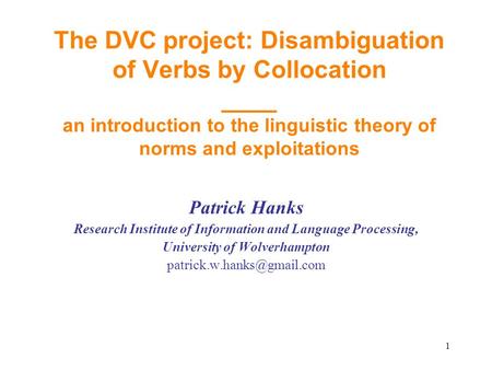 The DVC project: Disambiguation of Verbs by Collocation ____ an introduction to the linguistic theory of norms and exploitations Patrick Hanks Research.