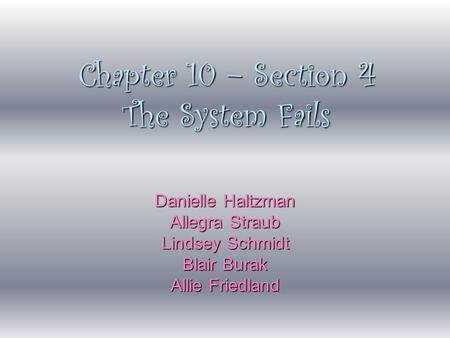 Chapter 10 – Section 4 The System Fails Danielle Haltzman Allegra Straub Lindsey Schmidt Blair Burak Allie Friedland.