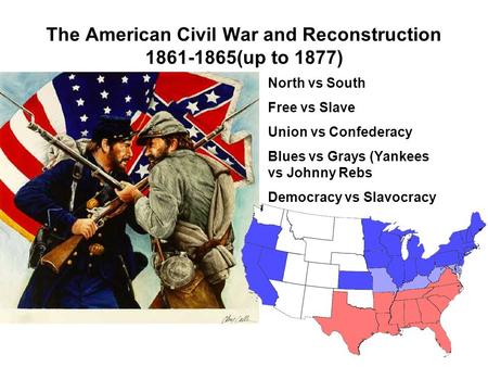 The American Civil War and Reconstruction 1861-1865(up to 1877) North vs South Free vs Slave Union vs Confederacy Blues vs Grays (Yankees vs Johnny Rebs.