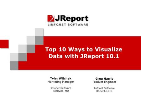 Top 10 Ways to Visualize Data with JReport 10.1 Tyler Wilchek Marketing Manager Jinfonet Software Rockville, MD Greg Harris Product Engineer Jinfonet Software.