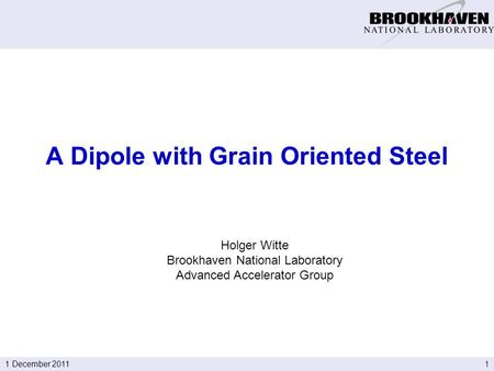 11 December 2011 Holger Witte Brookhaven National Laboratory Advanced Accelerator Group A Dipole with Grain Oriented Steel.