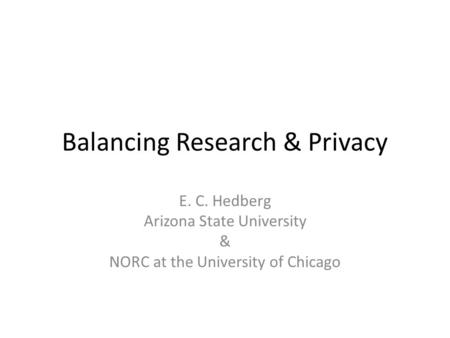 Balancing Research & Privacy E. C. Hedberg Arizona State University & NORC at the University of Chicago.