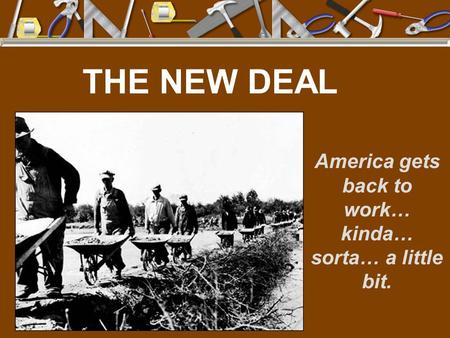 THE NEW DEAL America gets back to work… kinda… sorta… a little bit.