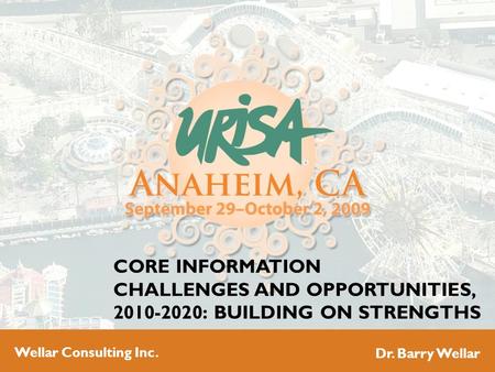 CORE INFORMATION CHALLENGES AND OPPORTUNITIES, 2010-2020: BUILDING ON STRENGTHS Wellar Consulting Inc. Dr. Barry Wellar.