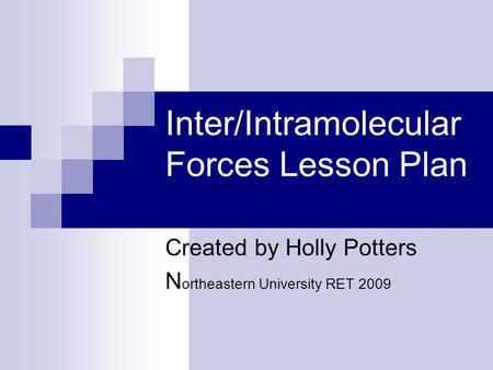 Inter/Intramolecular Forces Lesson Plan Created by Holly Potters N ortheastern University RET 2009.