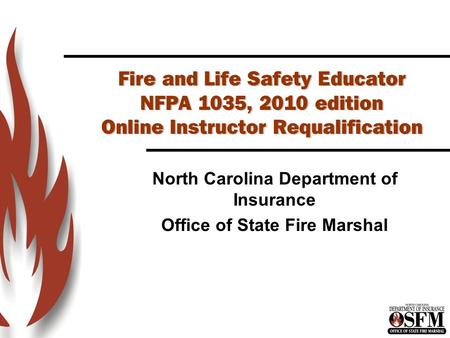 Fire and Life Safety Educator NFPA 1035, 2010 edition Online Instructor Requalification North Carolina Department of Insurance Office of State Fire Marshal.