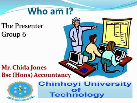 Who am I? The Presenter Group 6 Mr. Chida Jones Bsc (Hons) Accountancy.