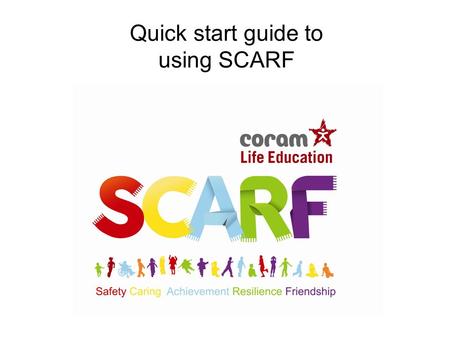 Quick start guide to using SCARF. Go to SCARF website www.coramlifeeducation.org.uk/scarf/ www.coramlifeeducation.org.uk/scarf/