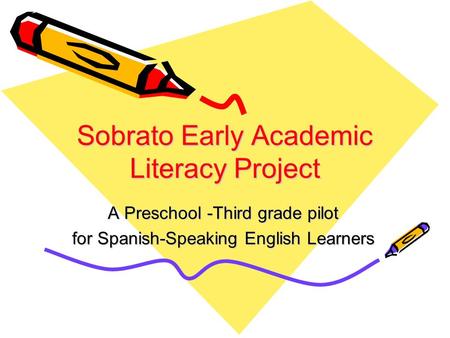 Sobrato Early Academic Literacy Project A Preschool -Third grade pilot for Spanish-Speaking English Learners.