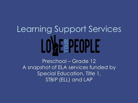 Learning Support Services Preschool – Grade 12 A snapshot of ELA services funded by Special Education, Title 1, STBIP (ELL) and LAP.